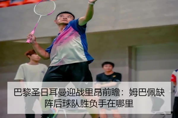 巴黎圣日耳曼迎战里昂前瞻：姆巴佩缺阵后球队胜负手在哪里