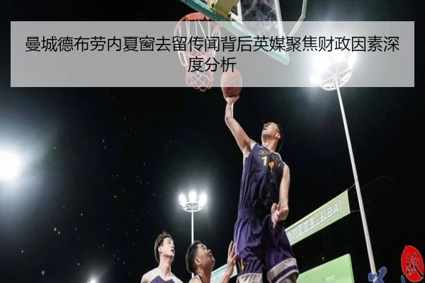 曼城德布劳内夏窗去留传闻背后英媒聚焦财政因素深度分析