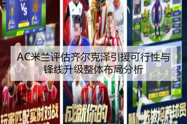 AC米兰评估齐尔克泽引援可行性与锋线升级整体布局分析