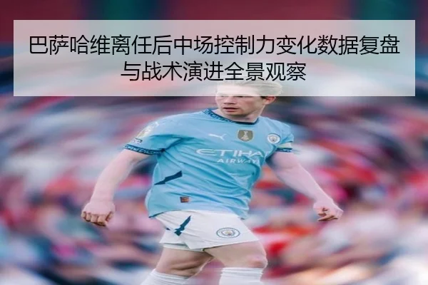 巴萨哈维离任后中场控制力变化数据复盘与战术演进全景观察